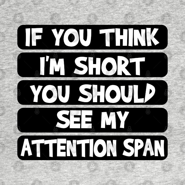 If you think I'm short, you should see my attention span by Blended Designs